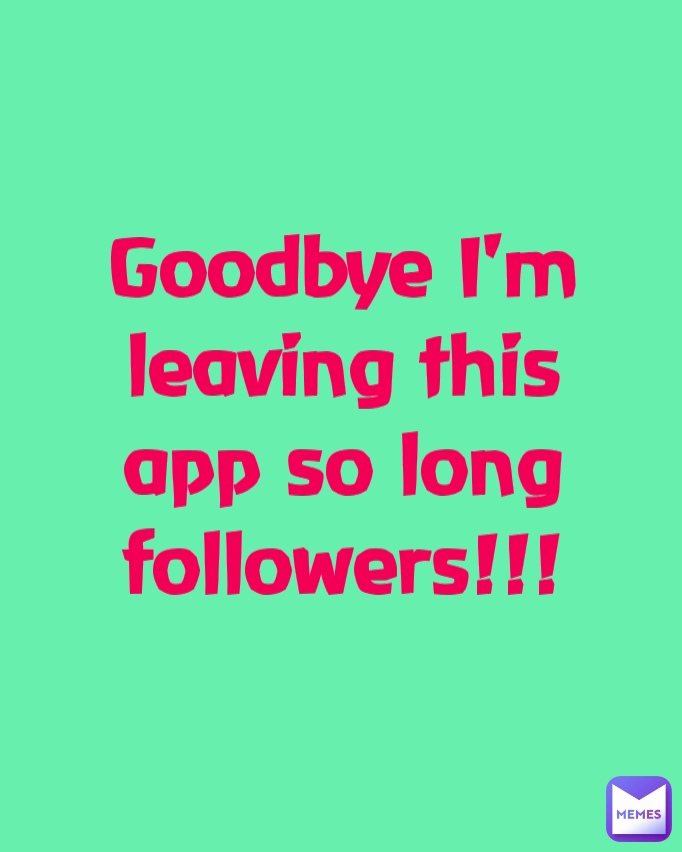 Goodbye I'm leaving this app so long followers!!!