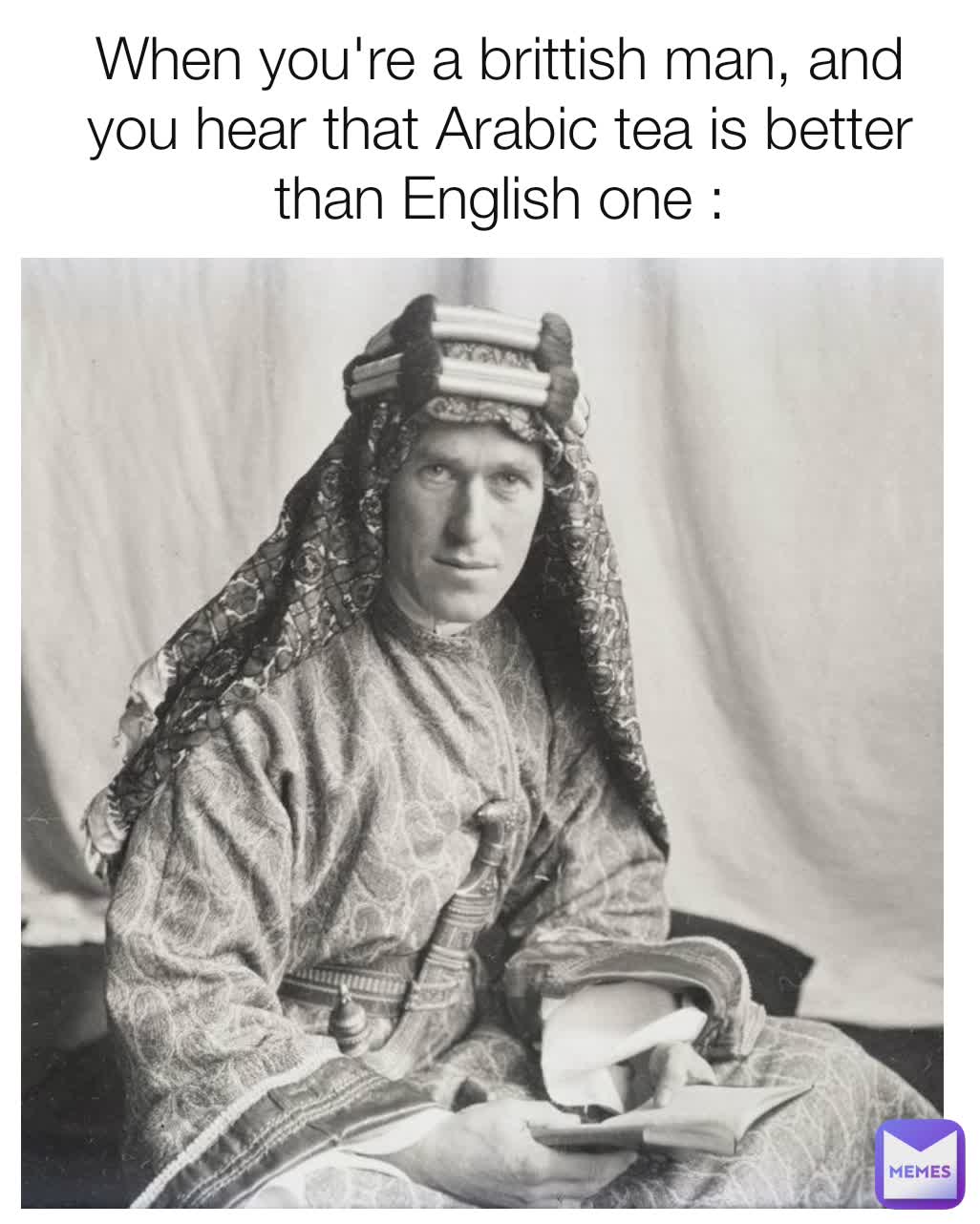 When you're a brittish man, and you hear that Arabic tea is better than English one :