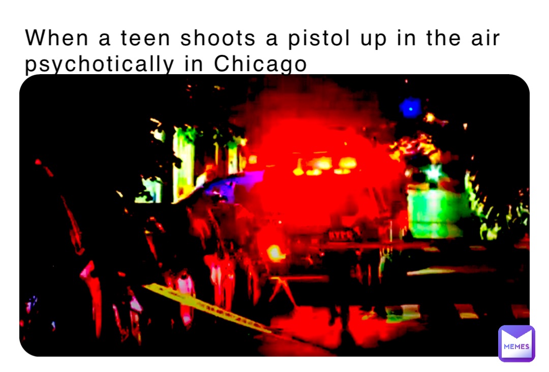 When a teen shoots a pistol up in the air psychotically in Chicago