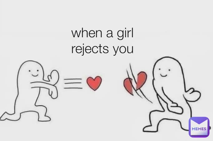 
when a girl rejects you