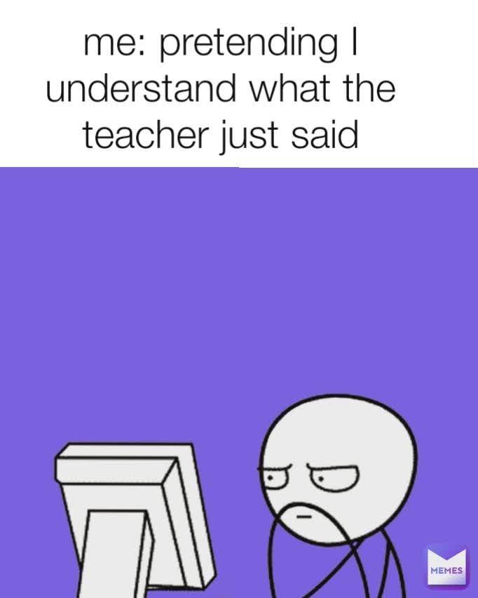 me: pretending I understand what the teacher just said