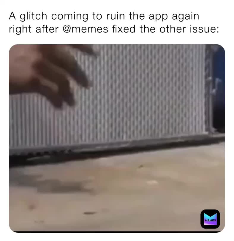 A glitch coming to ruin the app again right after @memes fixed the ...