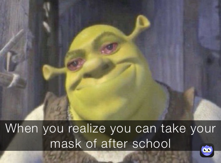 When you realize you can take your mask of after school