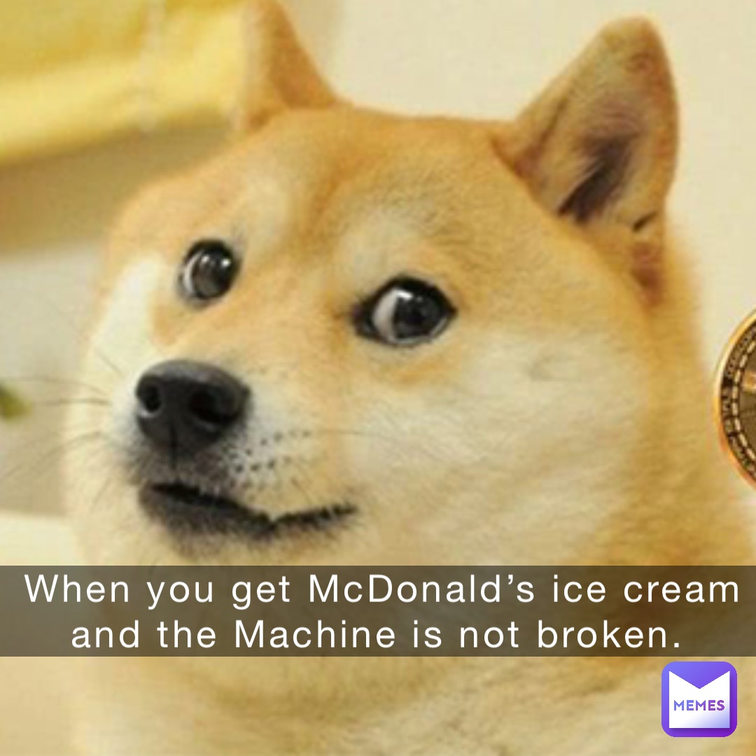 When you get McDonald’s ice cream and the Machine is not broken.