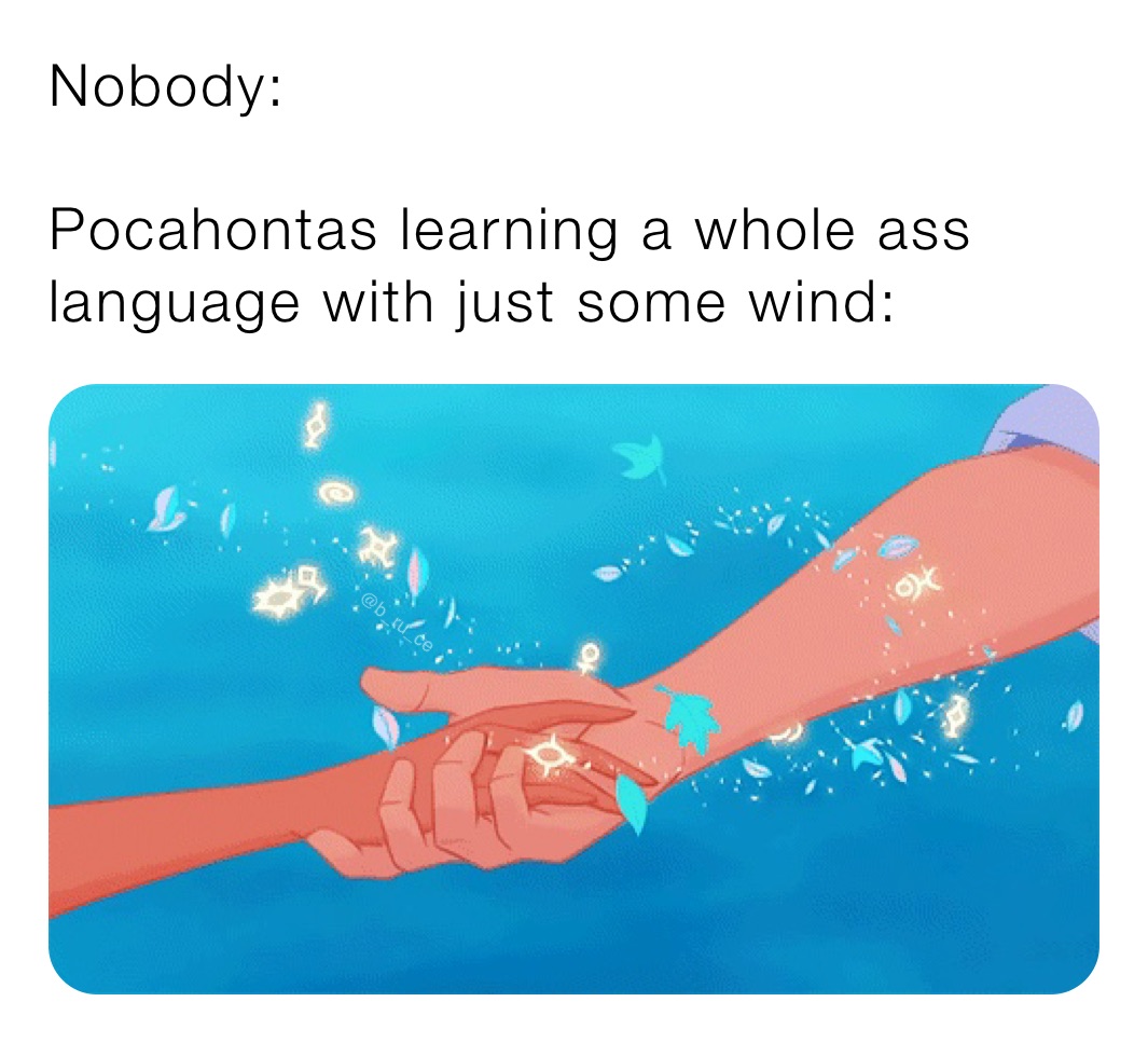 Nobody:

Pocahontas learning a whole ass language with just some wind:
