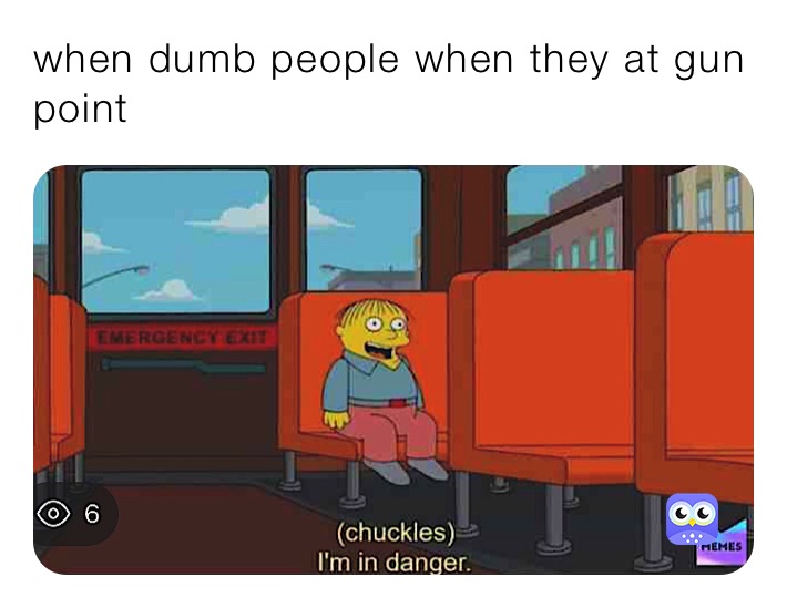 when dumb people when they at gun point 