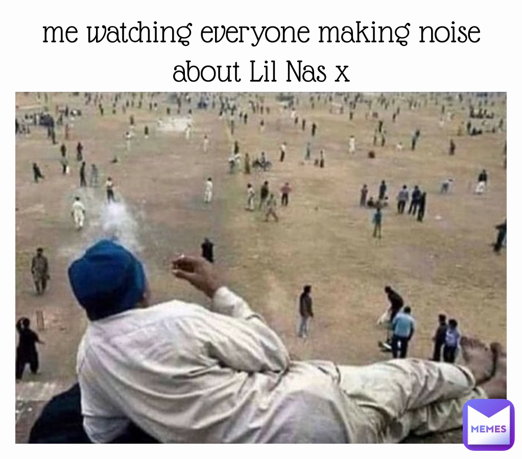 me watching everyone making noise about Lil Nas x