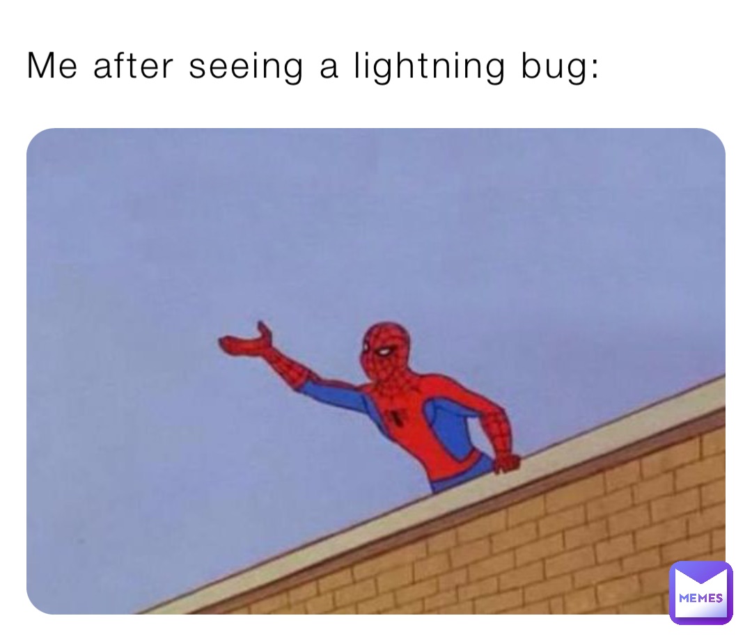 Me after seeing a lightning bug: