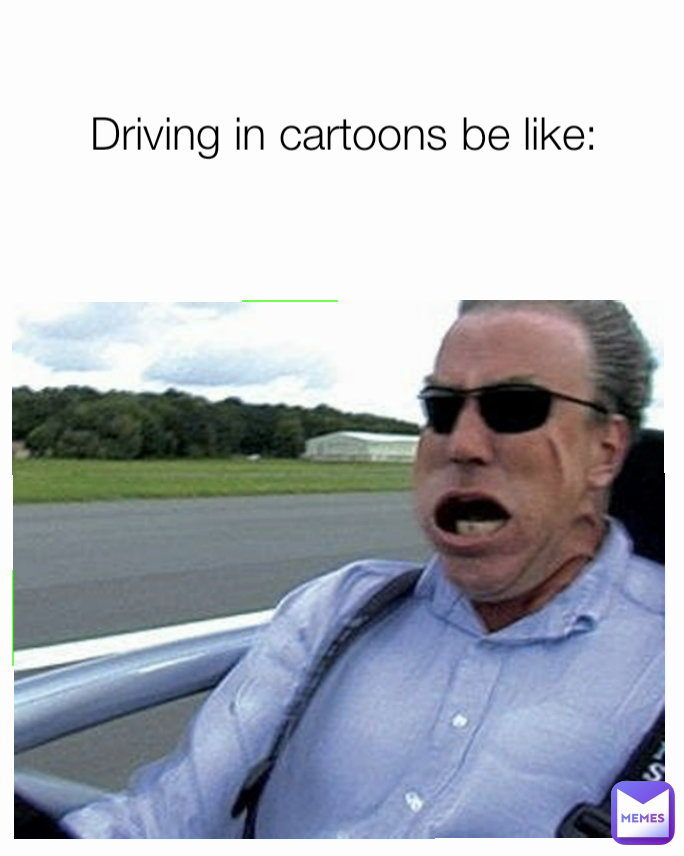 
Driving in cartoons be like: