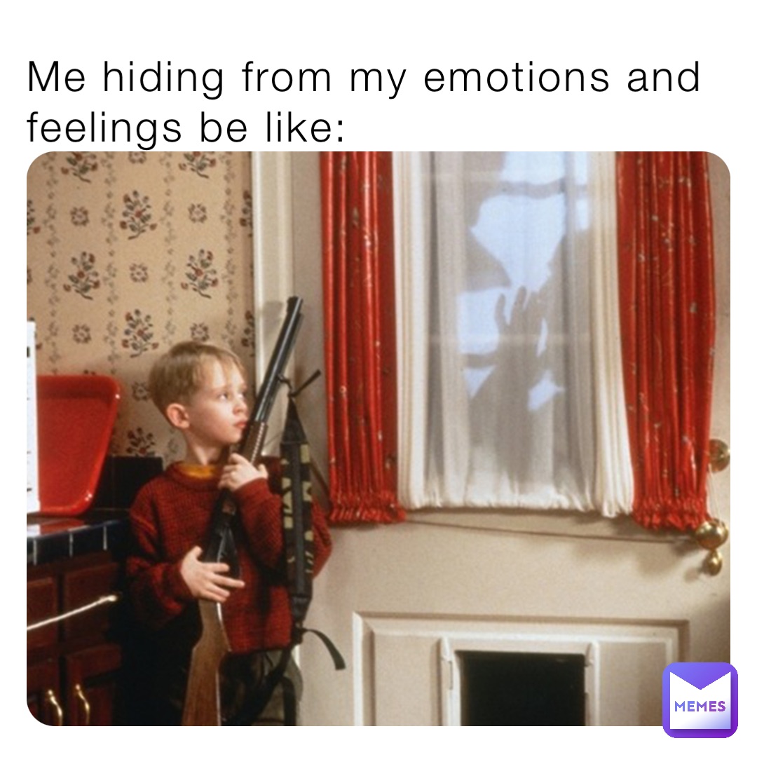 Me hiding from my emotions and feelings be like: