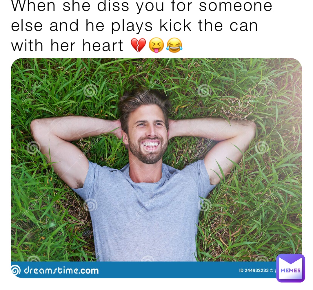 When she diss you for someone else and he plays kick the can with her heart 💔😝😂