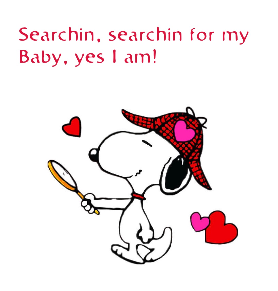 Searchin, searchin for my
Baby, yes I am!