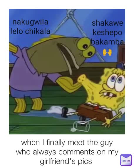 when I finally meet the guy who always comments on my girlfriend's pics  nakupeza lelo chikala nakugwila lelo chikala shakawekeshepo bakamba🙌 nakugwila lelo chikala nakugwila lelo chikala shakawekeshepo bakamba 🙌