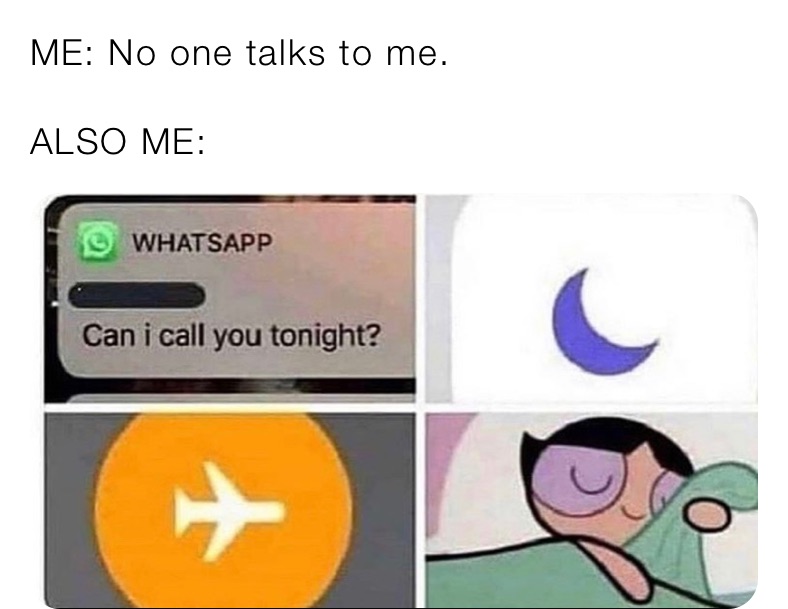 ME: No one talks to me.

ALSO ME: 