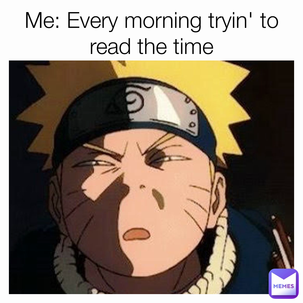 Me: Every morning tryin' to read the time