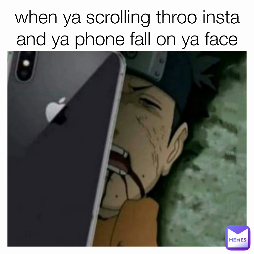 when ya scrolling throo insta and ya phone fall on ya face😫