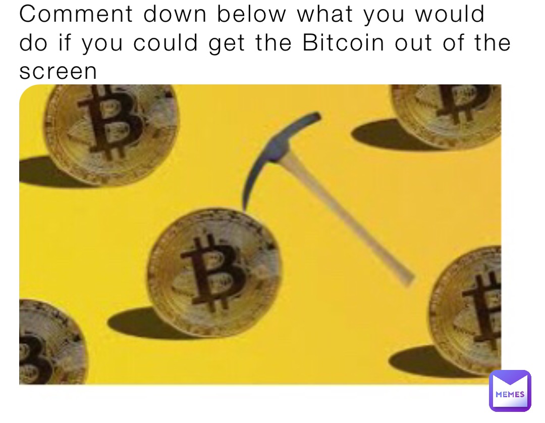 Comment down below what you would do if you could get the Bitcoin out of the screen