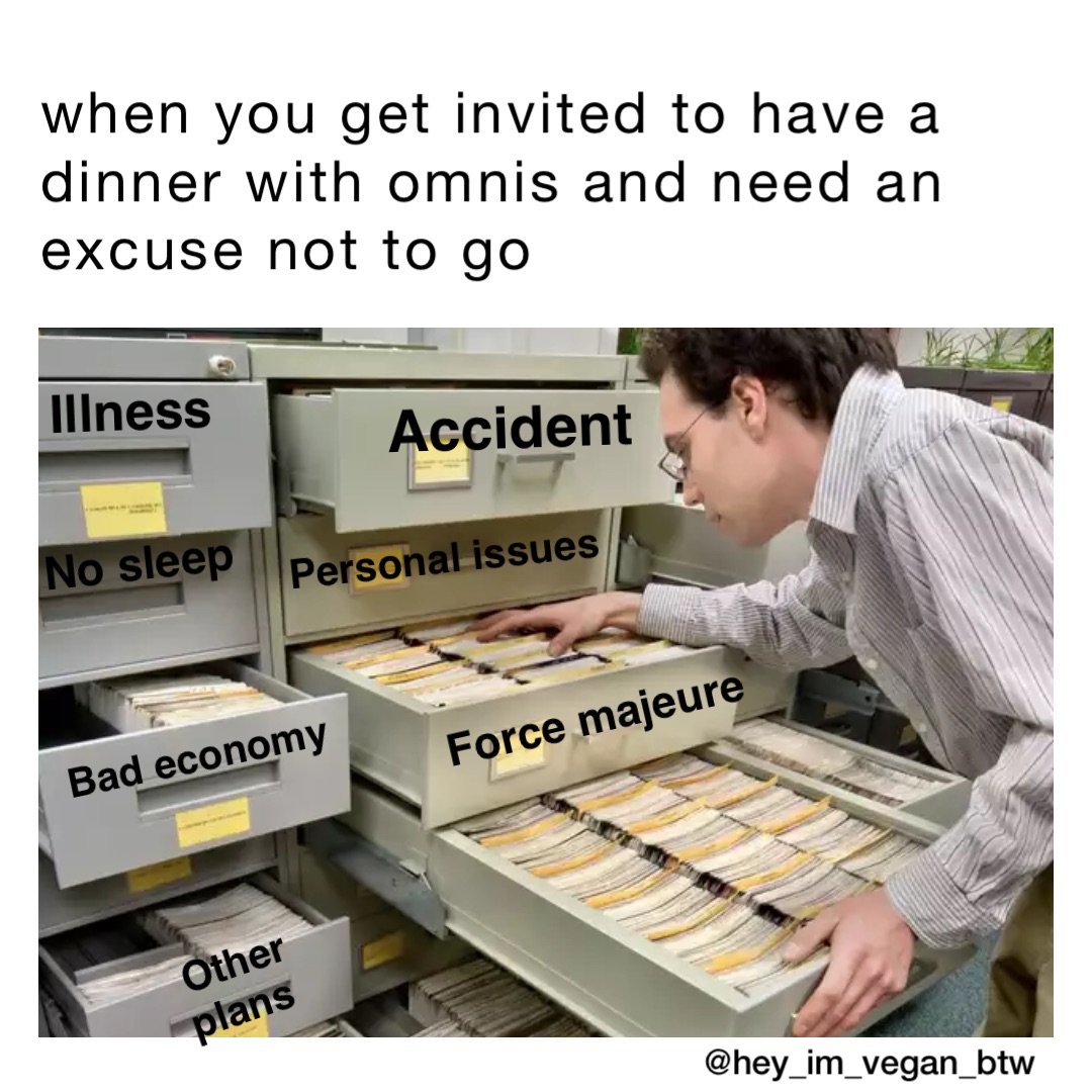 when you get invited to have a dinner with omnis and need an excuse not to go accident force majeure illness bad economy other plans no sleep personal issues