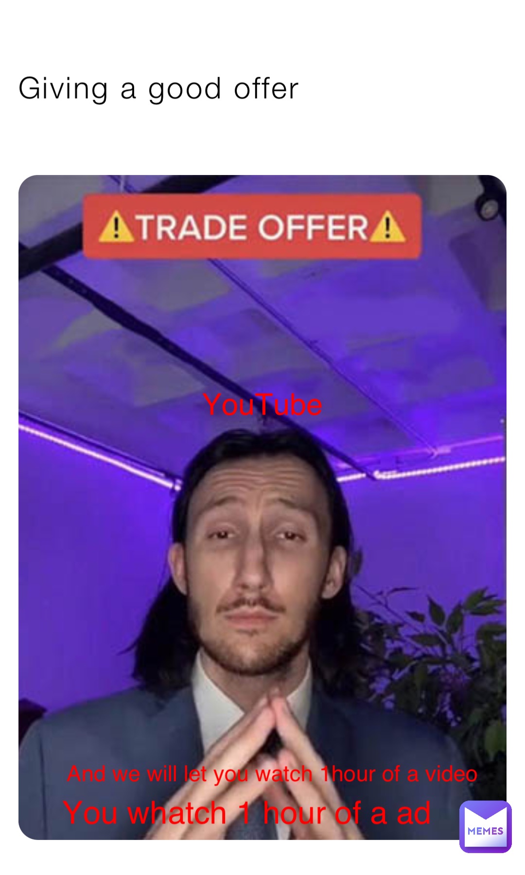 Giving a good offer YouTube You whatch 1 hour of a ad And we will let you  watch 1hour of a video | @svv6rfz9pd | Memes