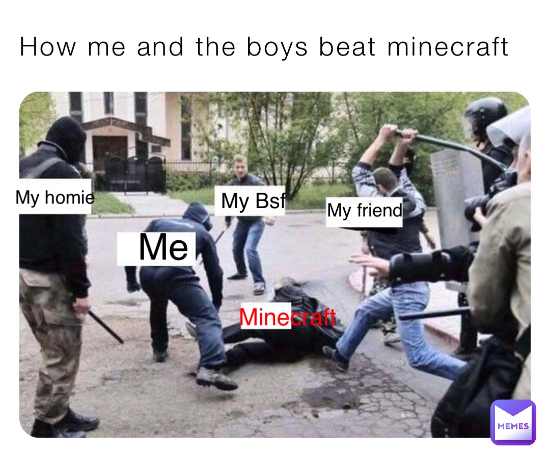 How me and the boys beat minecraft Me My friend My Bsf My homie Minecraft