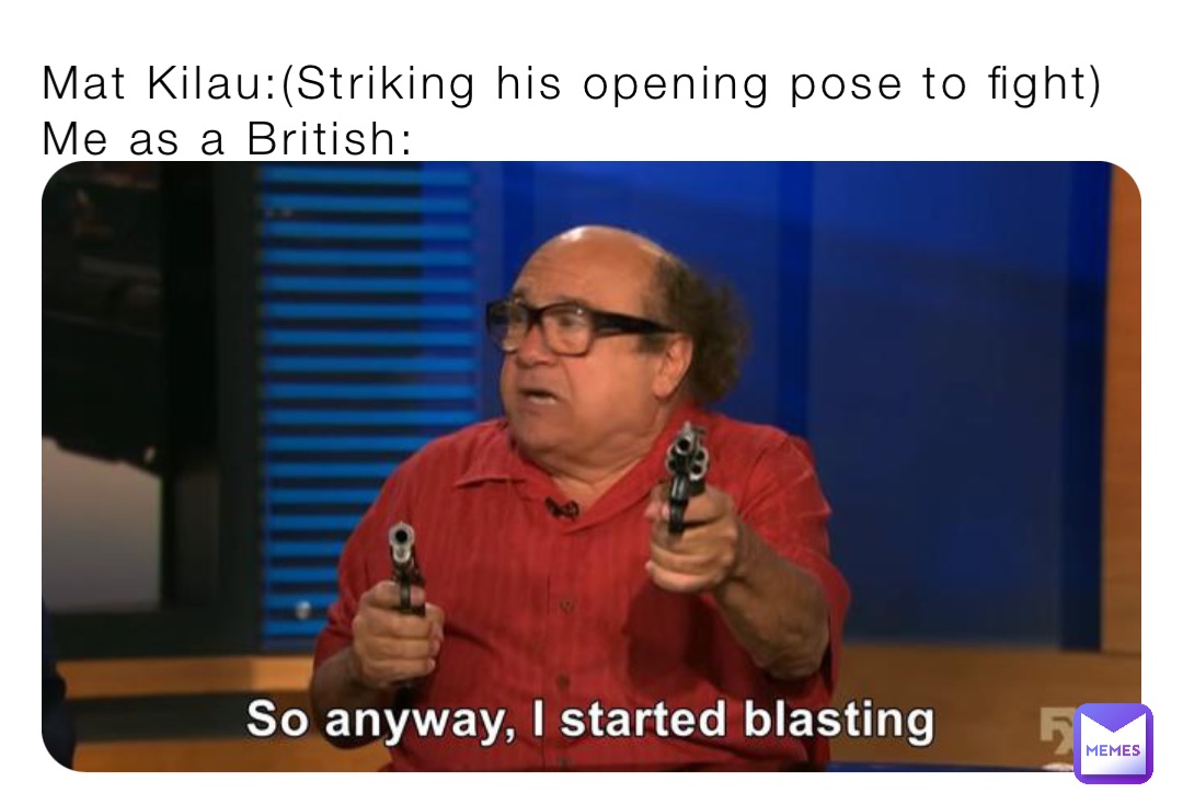 Mat Kilau:(Striking his opening pose to fight)
Me as a British: