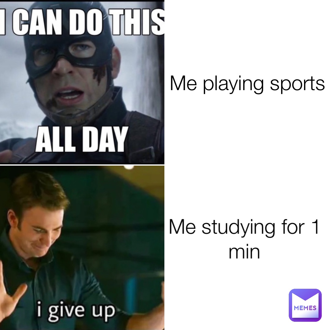 Me playing sports Me studying for 1 min
