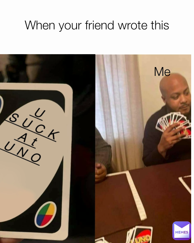 Me When your friend wrote this U SUCK At UNO