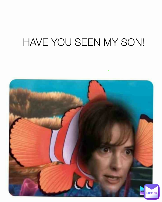 HAVE YOU SEEN MY SON!