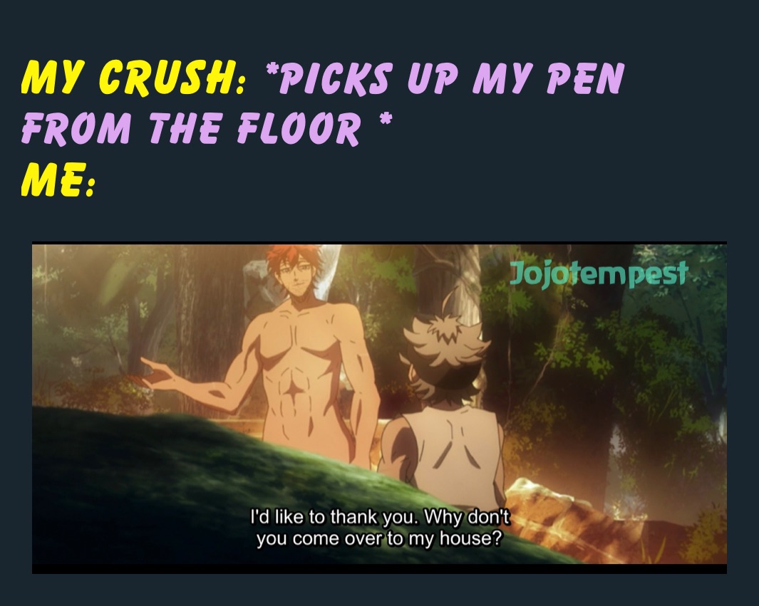 my crush: *picks up my pen from the floor *
me: