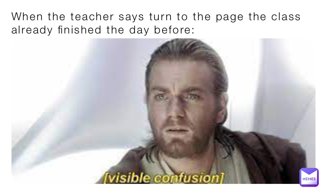 When the teacher says turn to the page the class already finished the day before:
