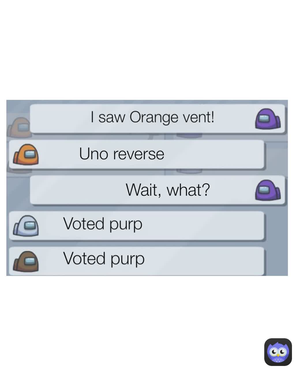 Uno reverse Wait, what? Voted purp I saw Orange vent! Voted purp