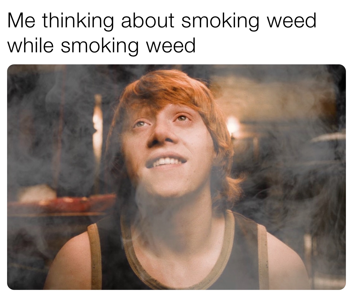 Me thinking about smoking weed while smoking weed