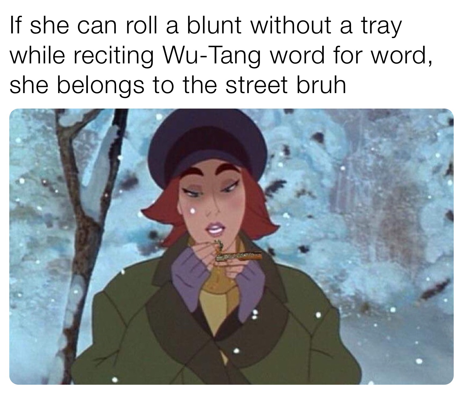 If she can roll a blunt without a tray while reciting Wu-Tang word for word, she belongs to the street bruh