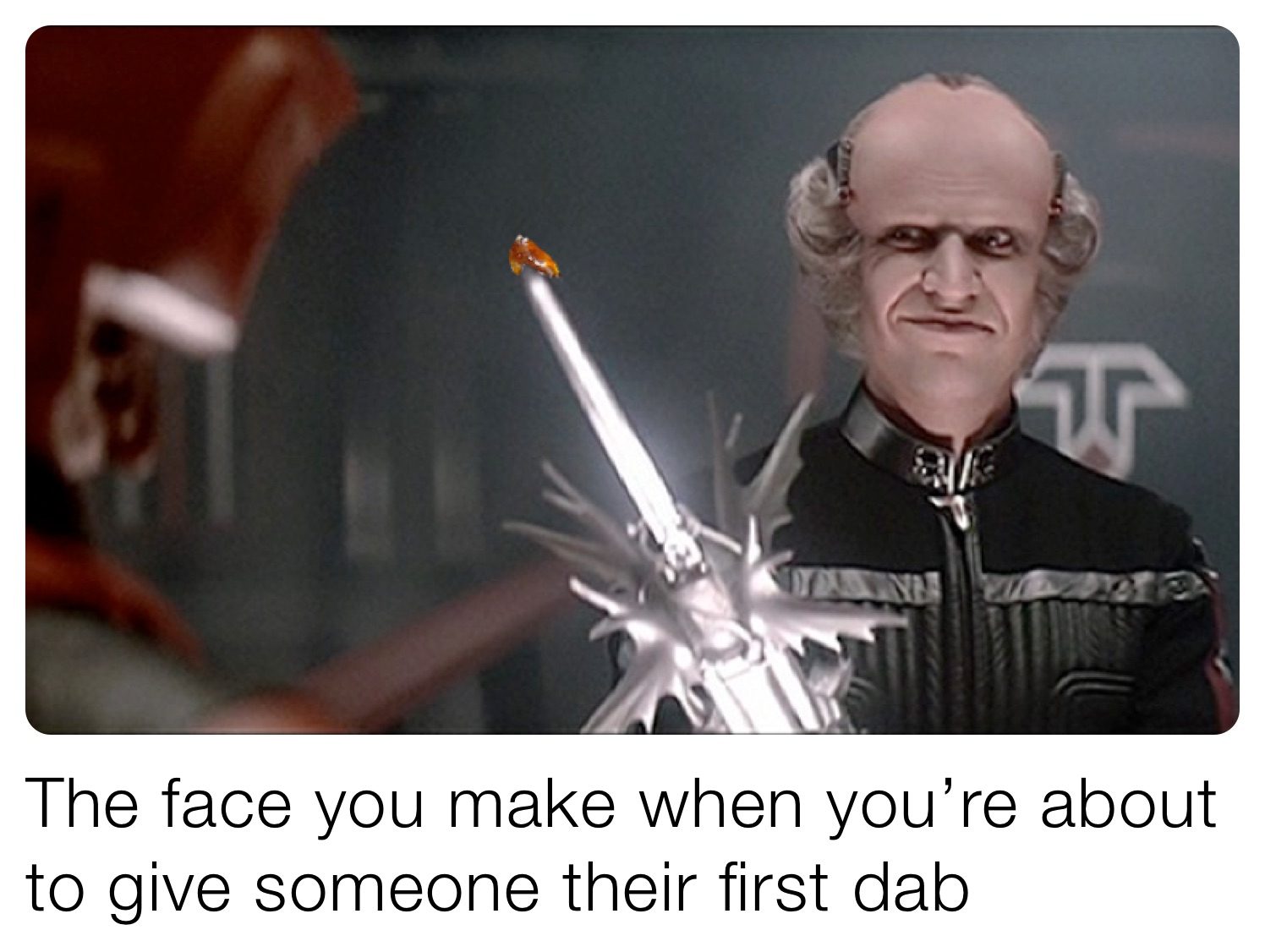The face you make when you’re about to give someone their first dab