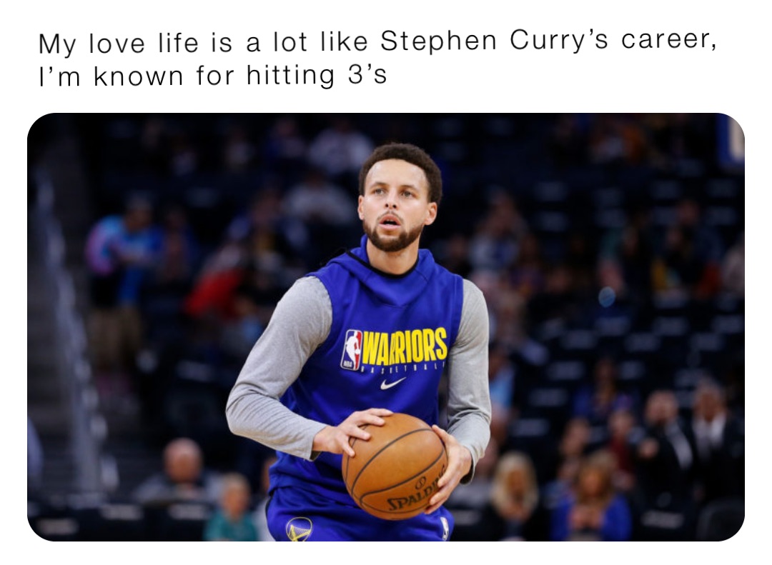 My Love Life Is A Lot Like Stephen Curry S Career I M Known For Hitting 3 S Dondurgan Memes