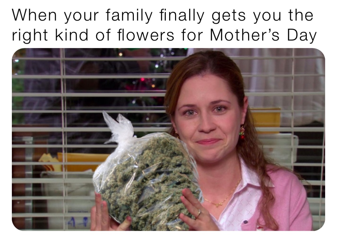 When your family finally gets you the right kind of flowers for Mother’s Day