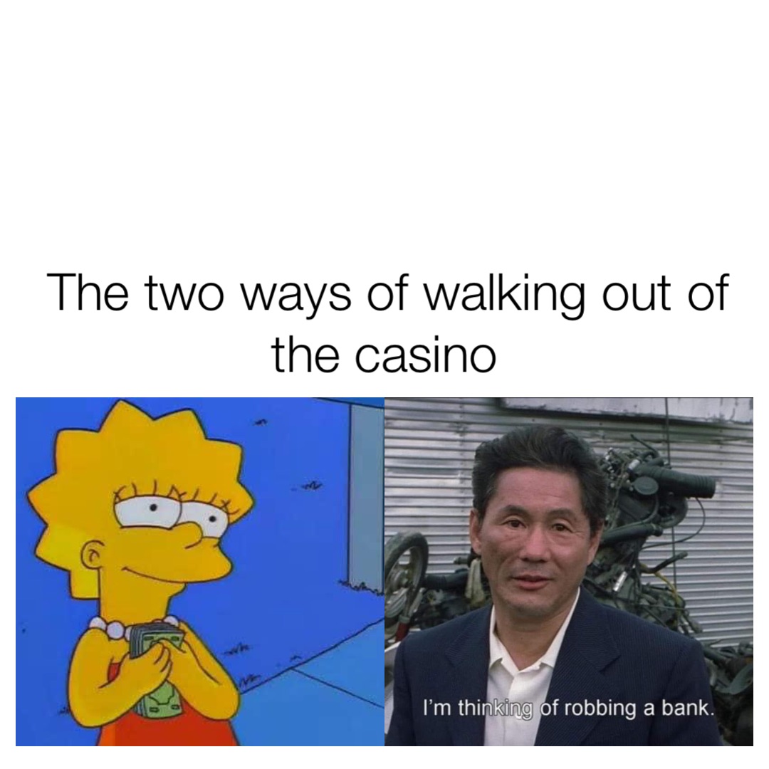 The two ways of walking out of the casino