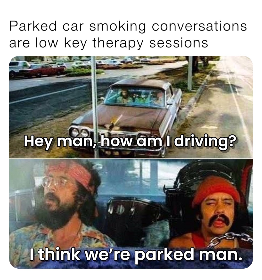 Parked car smoking conversations are low key therapy sessions ...