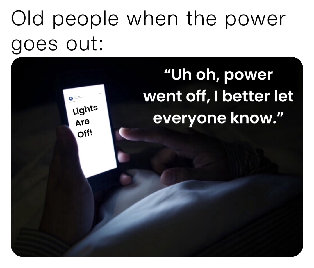 Old people when the power goes out:
