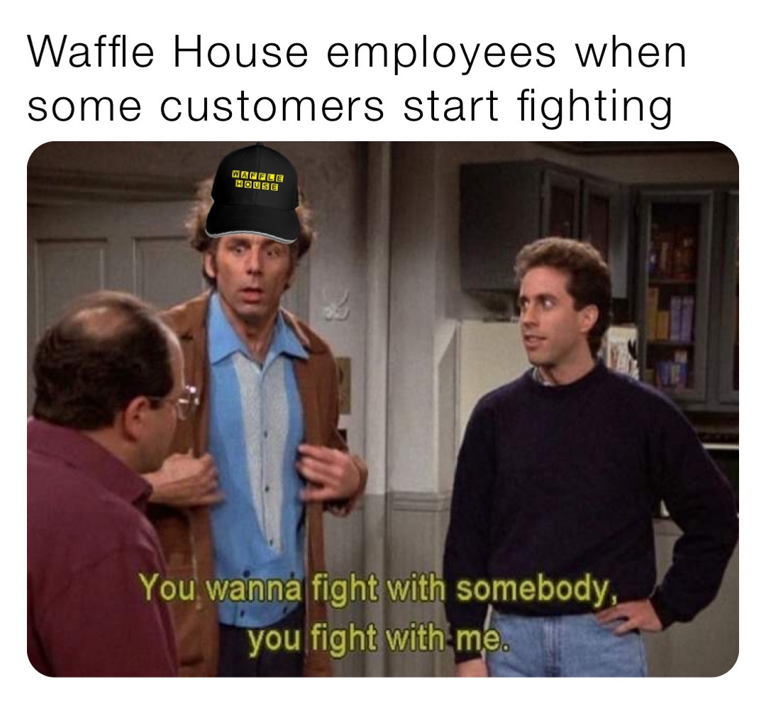 Waffle House employees when some customers start fighting