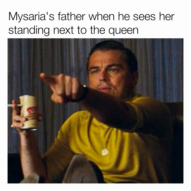 Mysaria's father when he sees her standing next to the queen 