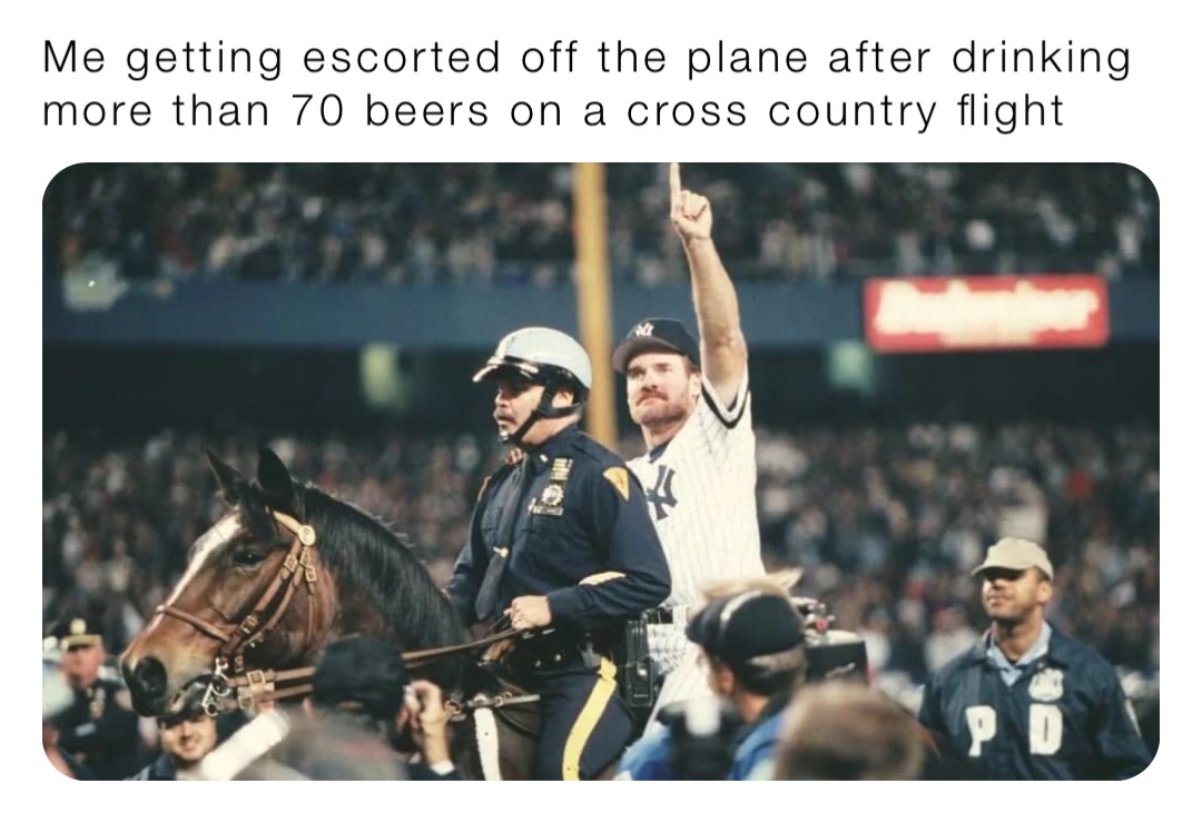 Me getting escorted off the plane after drinking more than 70 beers on a cross country flight