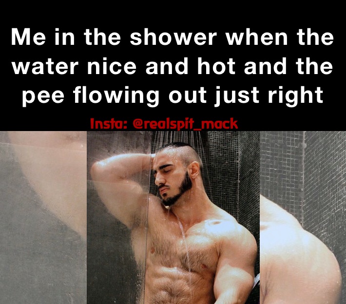 Me in the shower when the water nice and hot and the pee flowing out just right