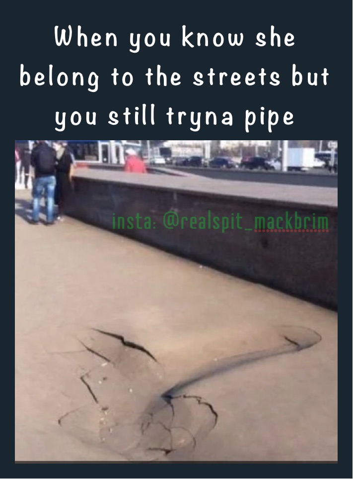 When you know she belong to the streets but you still tryna pipe