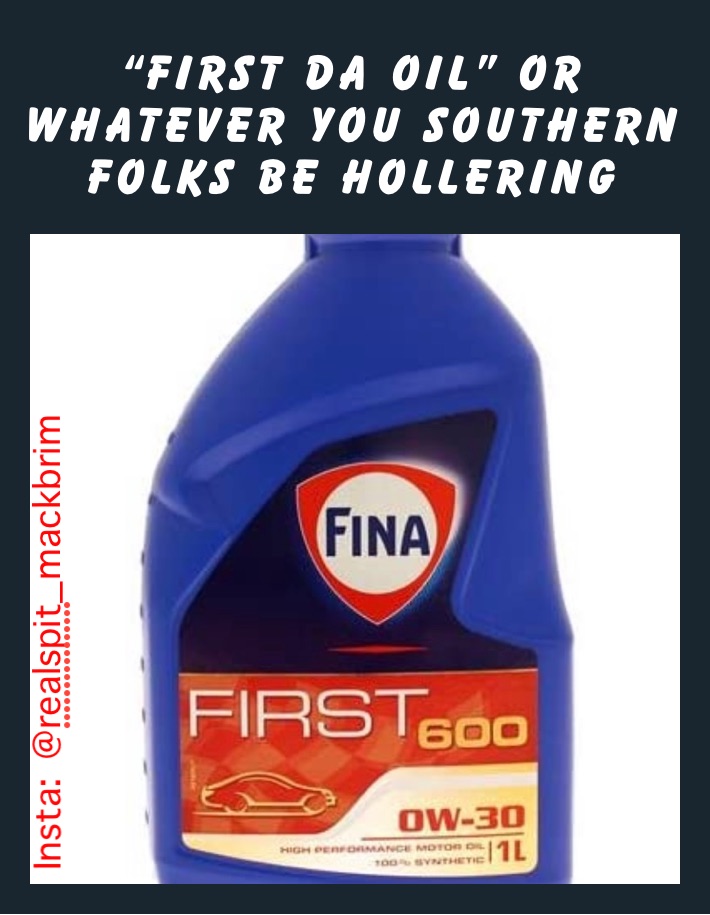“first da oil” or whatever you southern folks be hollering