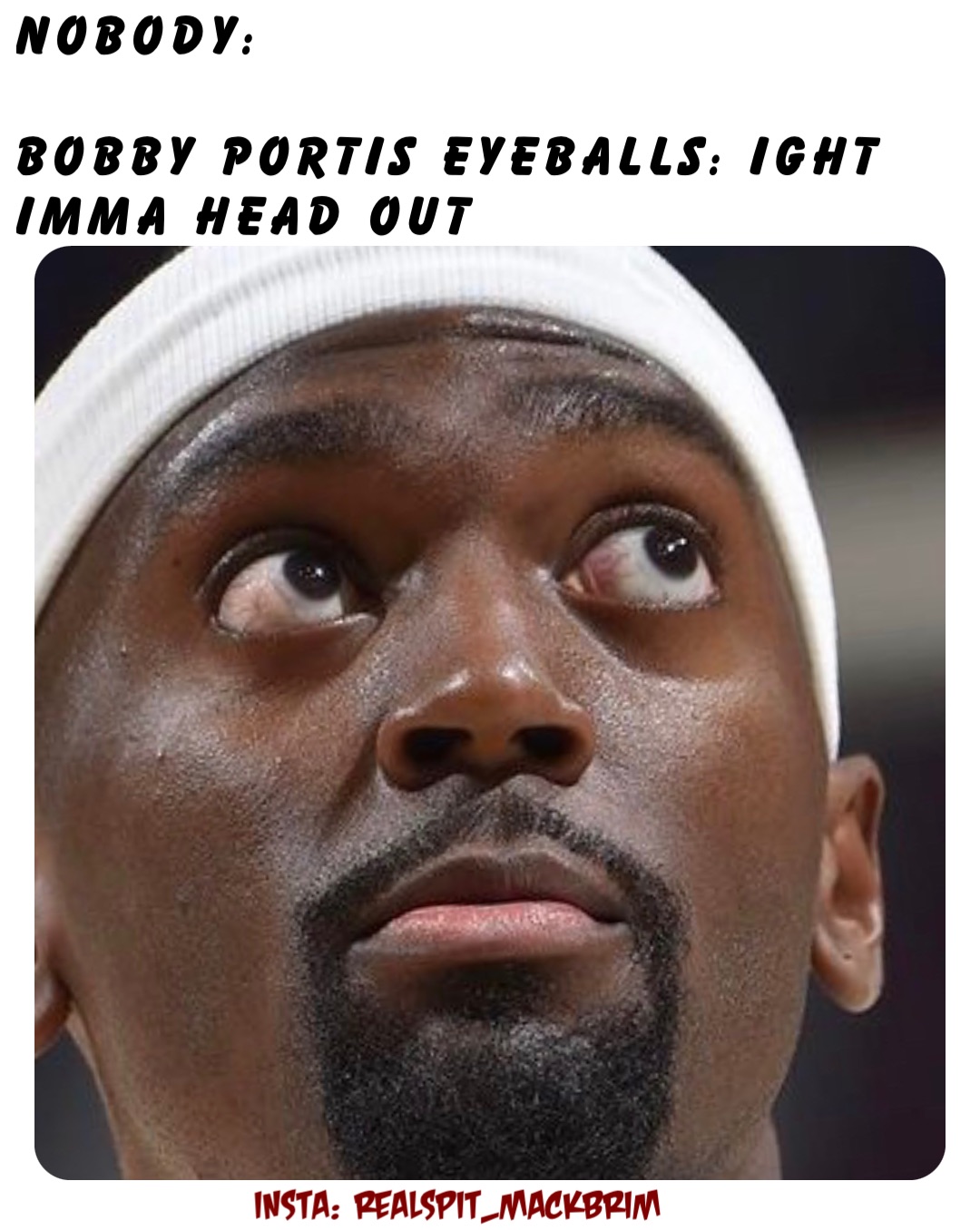 Nobody:

Bobby Portis eyeballs: ight Imma Head Out