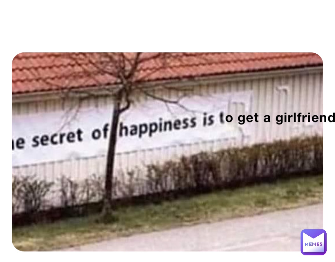 o get a girlfriend
