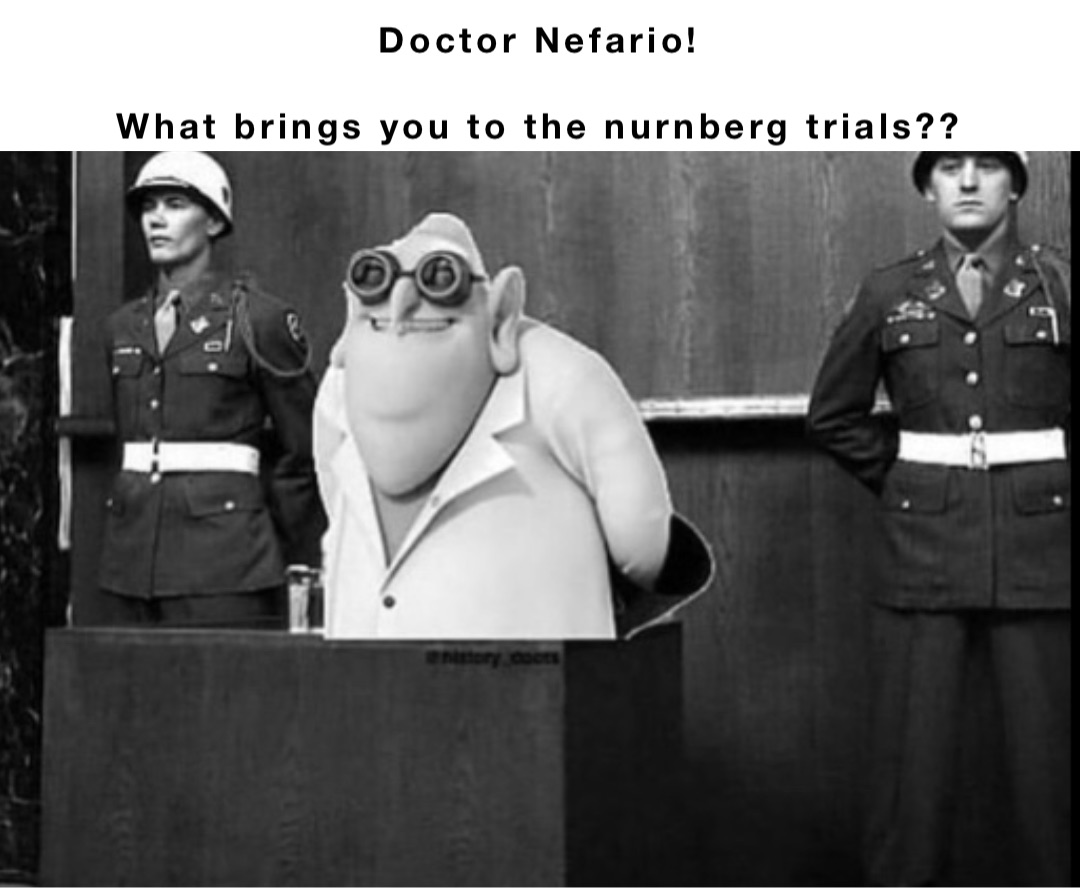 Doctor Nefario!

What brings you to the nurnberg trials?? Double tap to edit