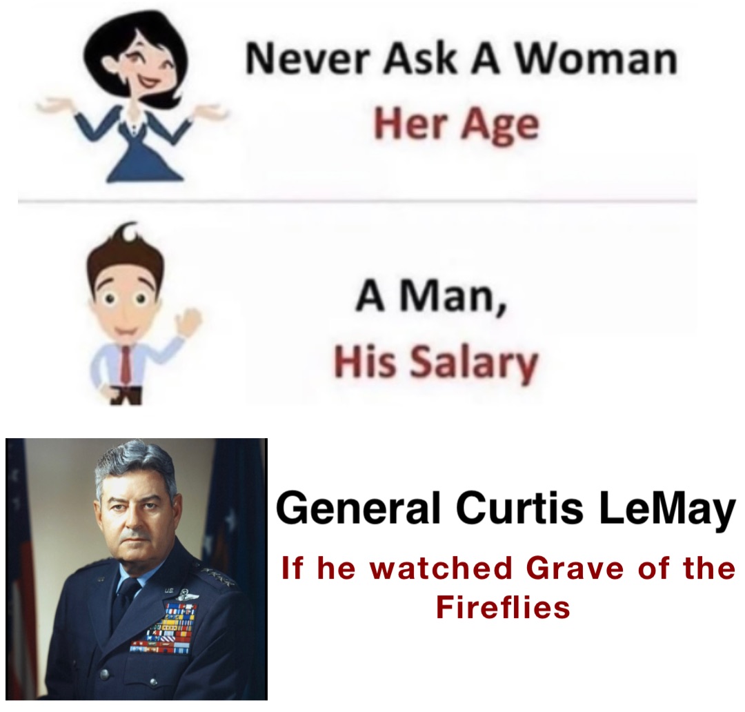 If he watched Grave of the Fireflies General Curtis LeMay
