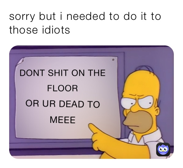 sorry but i needed to do it to those idiots